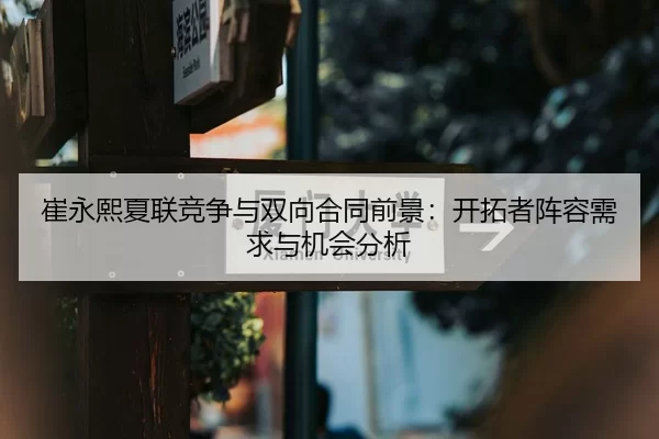 崔永熙夏联竞争与双向合同前景：开拓者阵容需求与机会分析