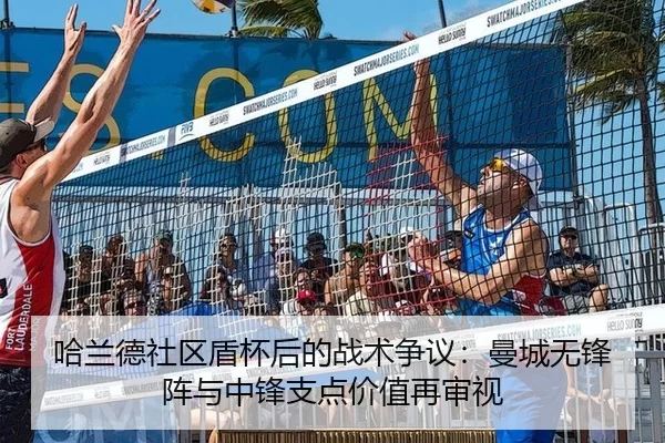 哈兰德社区盾杯后的战术争议：曼城无锋阵与中锋支点价值再审视